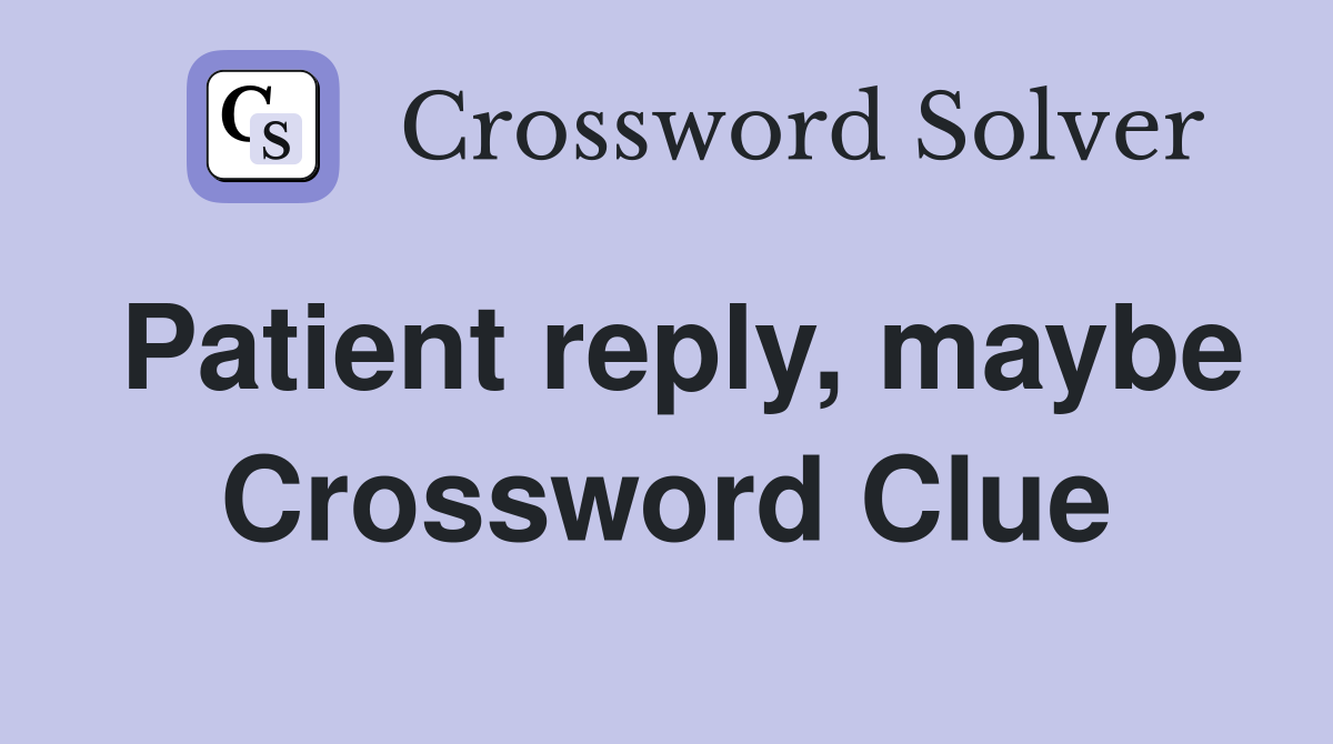 Patient reply, maybe Crossword Clue