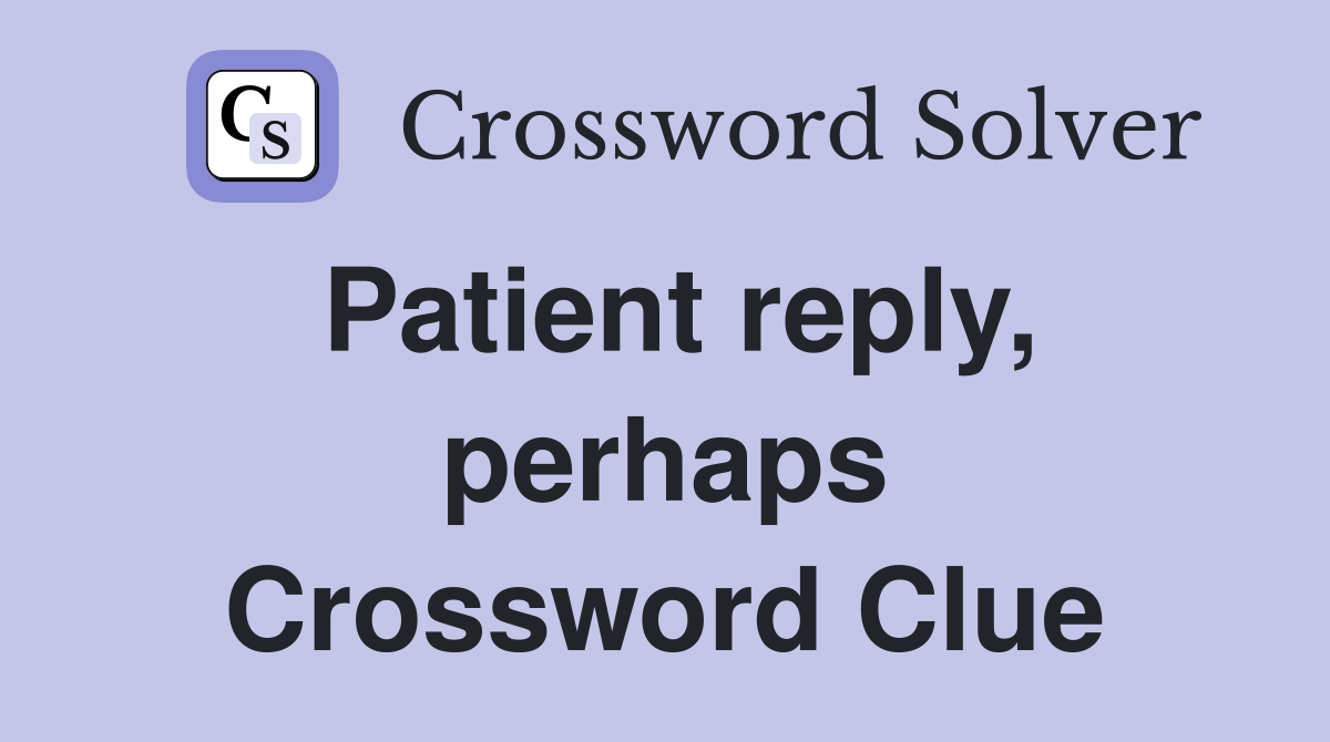 Patient reply, perhaps Crossword Clue