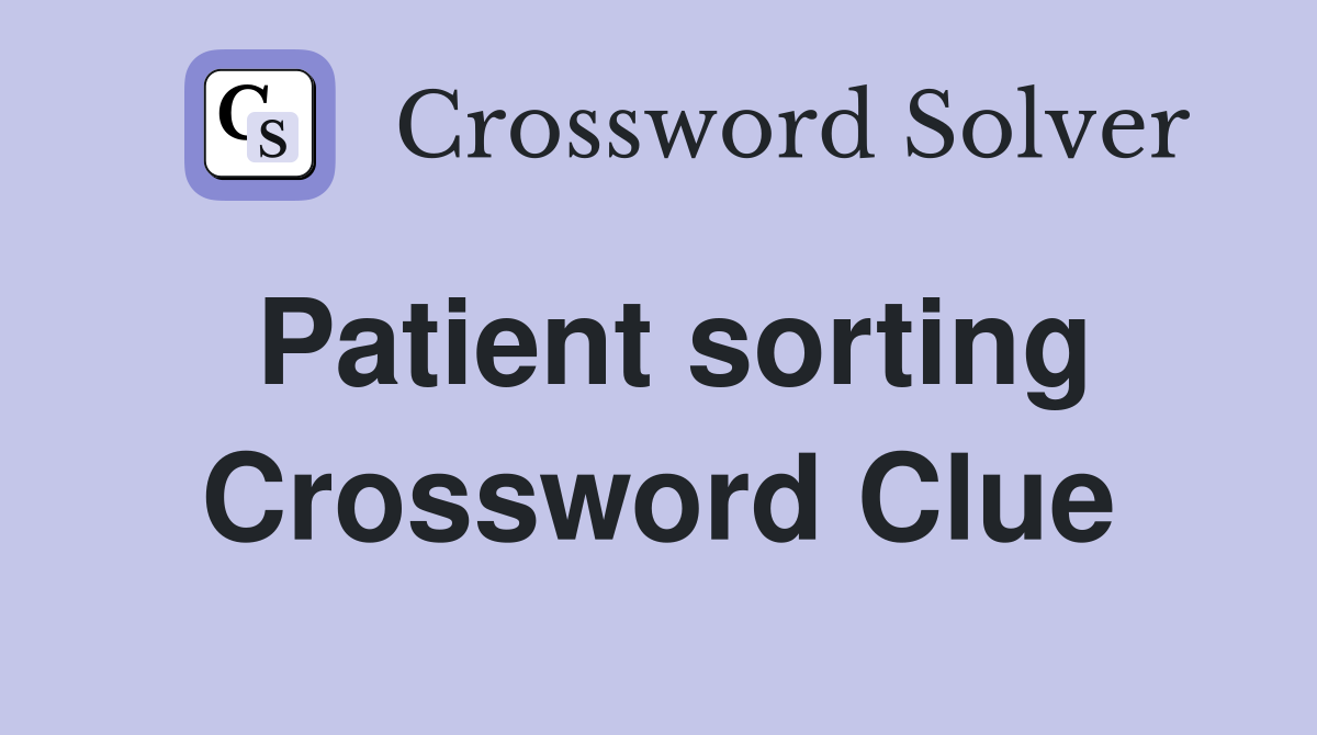 Patient sorting Crossword Clue
