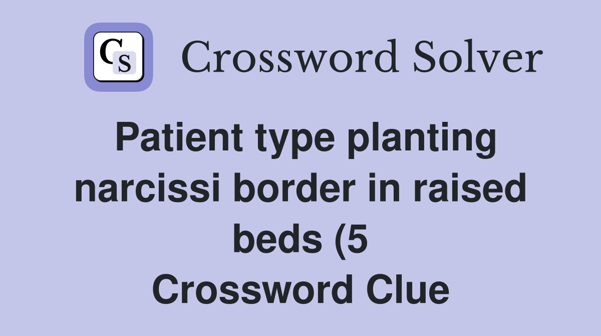 Patient type planting narcissi border in raised beds (5) Crossword Patient type planting narcissi border in raised beds (5) Crossword