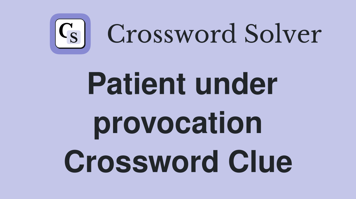 Patient under provocation Crossword Clue