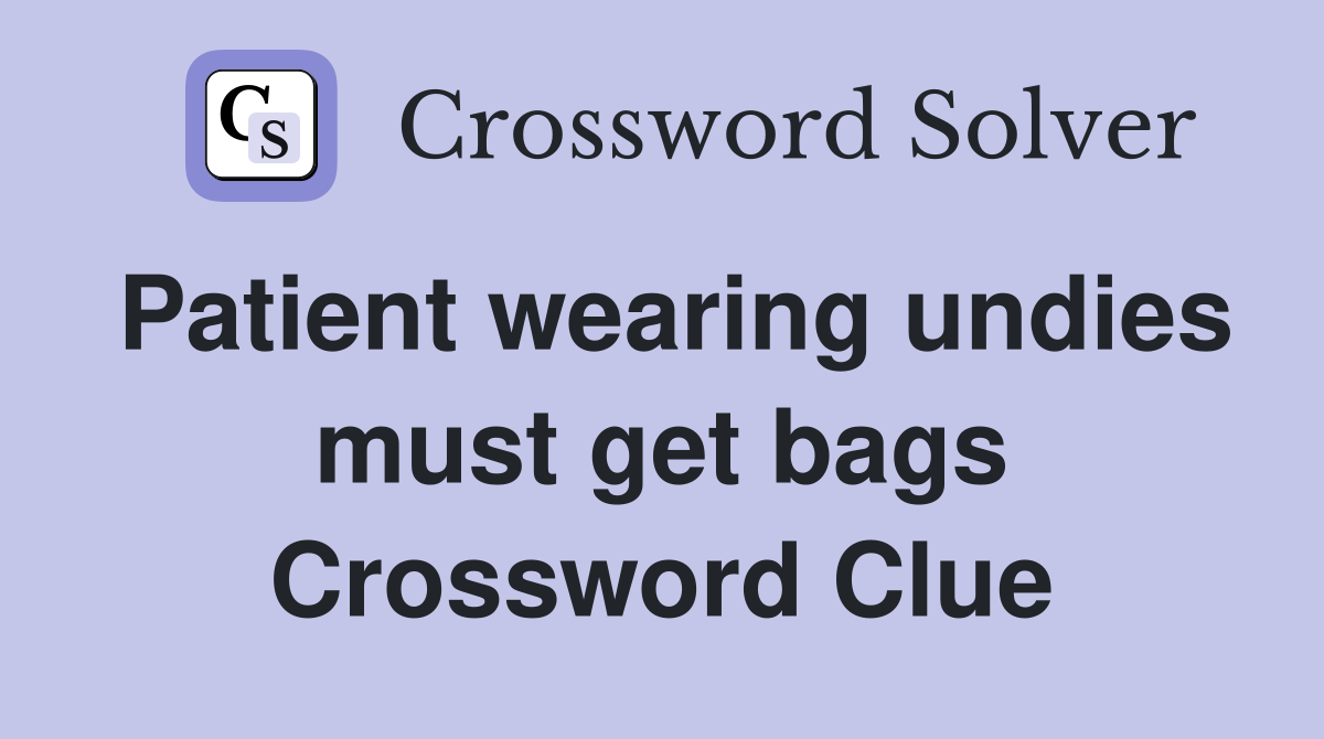 Patient wearing undies must get bags Crossword Clue