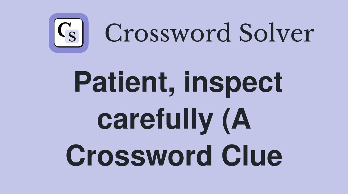 Patient, inspect carefully (A Crossword Clue