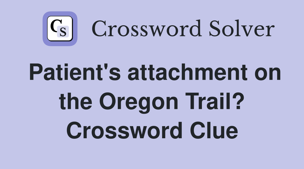 Patient's attachment on the Oregon Trail? Crossword Clue