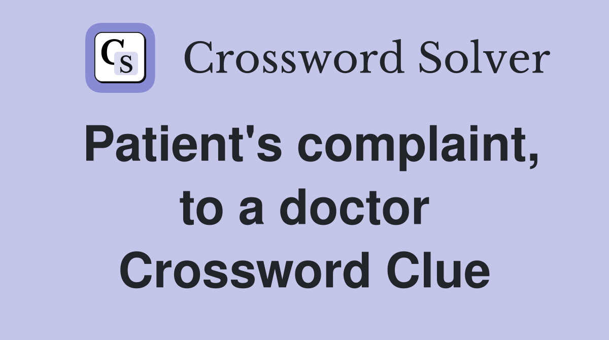 Patient's complaint, to a doctor Crossword Clue