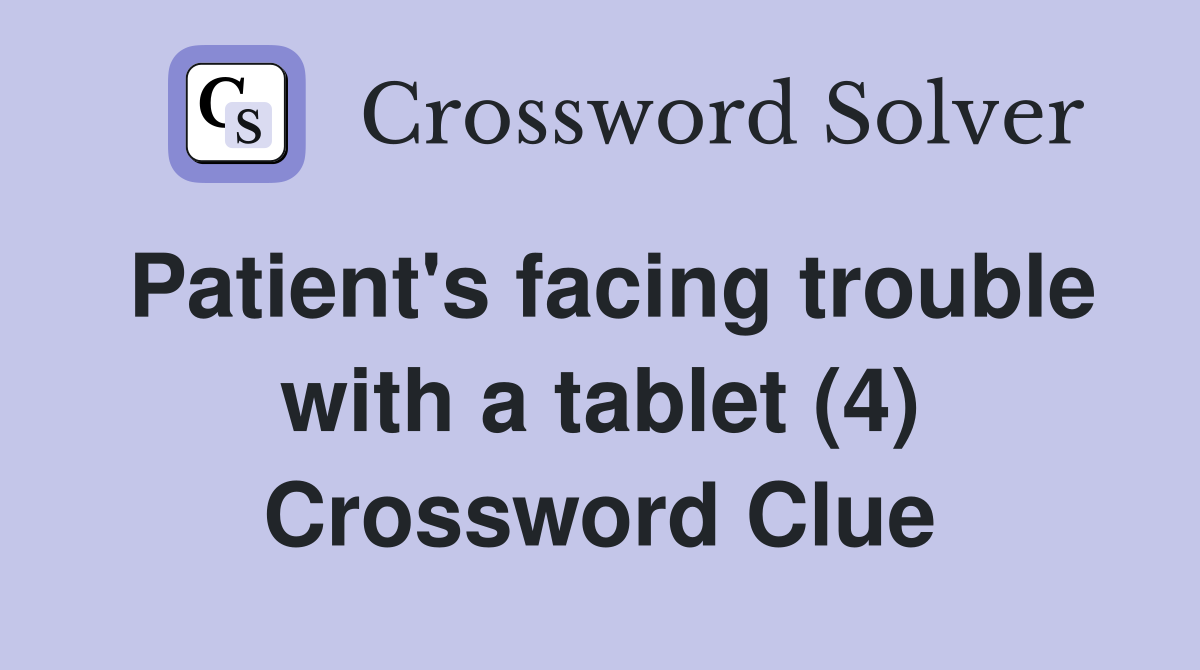 Patient's facing trouble with a tablet (4) Crossword Clue