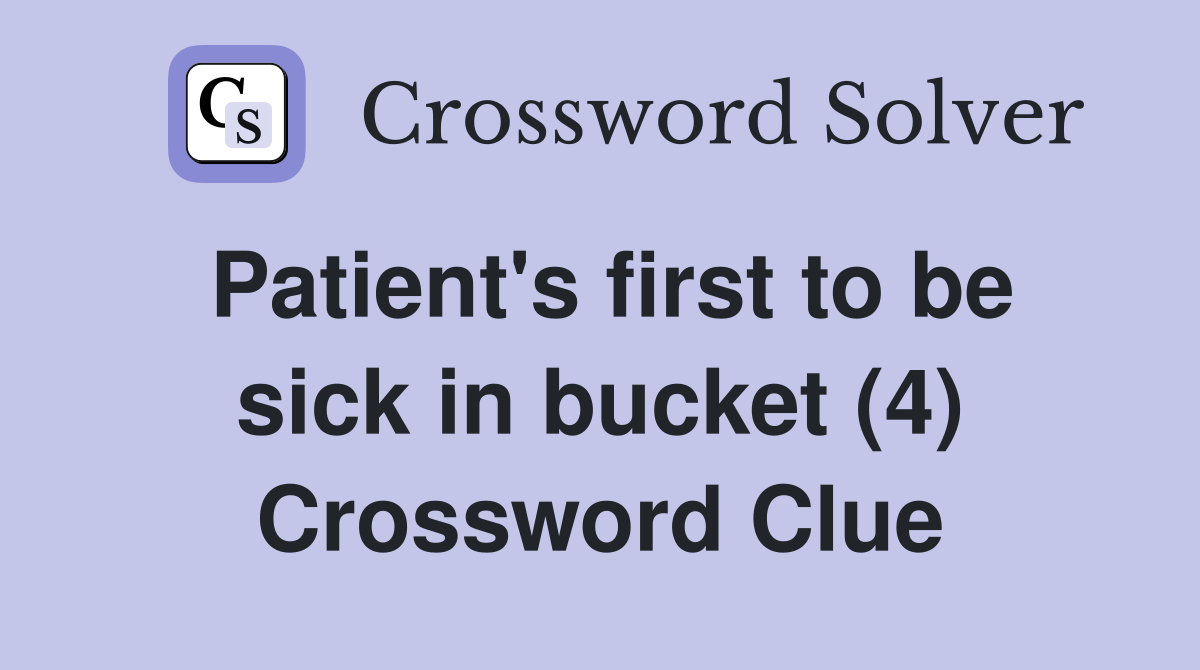Patient's first to be sick in bucket (4) Crossword Clue