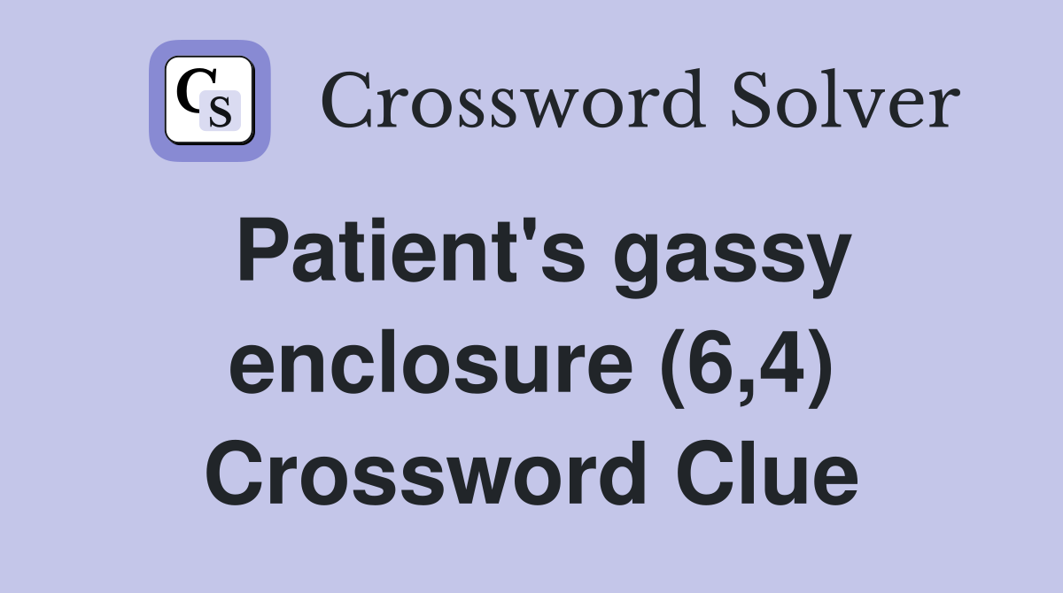 Patient's gassy enclosure (6,4) Crossword Clue