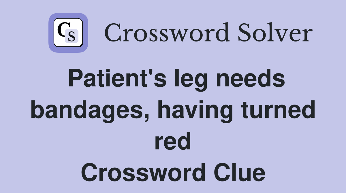 Patient's leg needs bandages, having turned red Crossword Clue