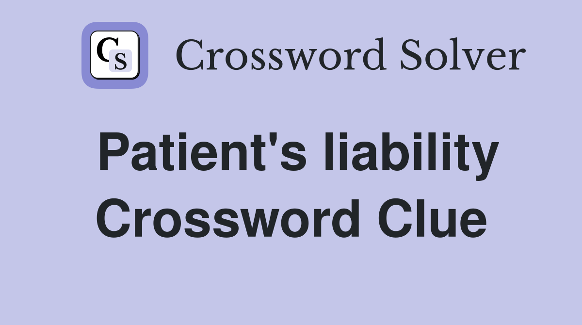 Patient's liability Crossword Clue
