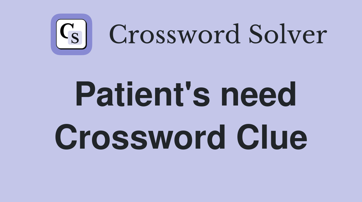 Patient's need Crossword Clue