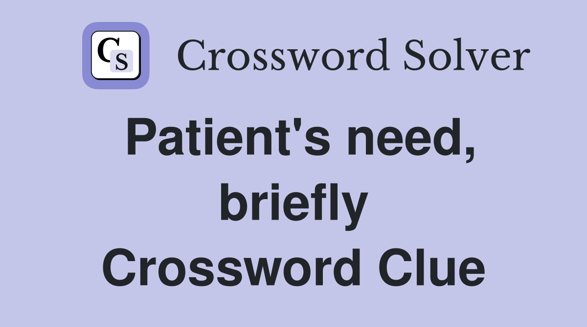 Patient's need, briefly Crossword Clue