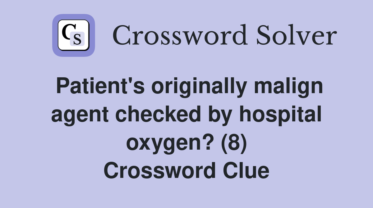 Patient's originally malign agent checked by hospital oxygen? (8) Crossword Clue