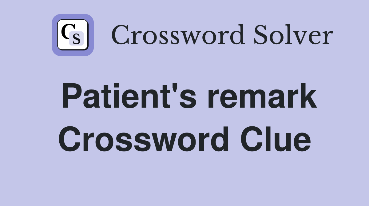 Patient's remark Crossword Clue