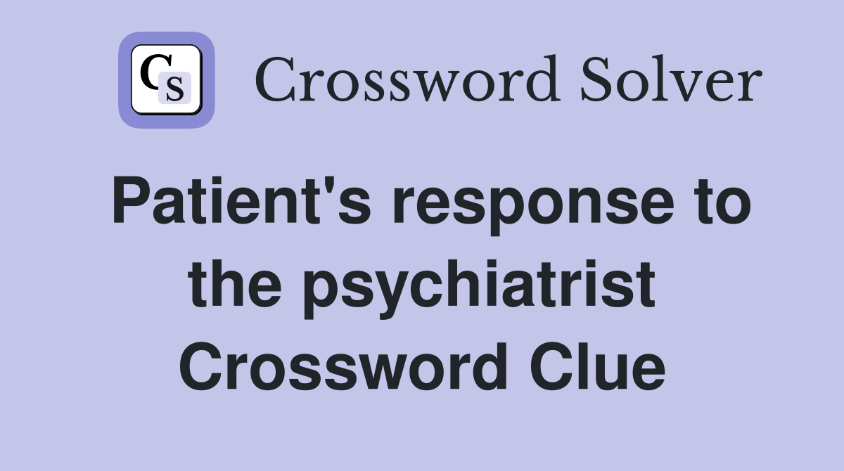 Patient's response to the psychiatrist Crossword Clue