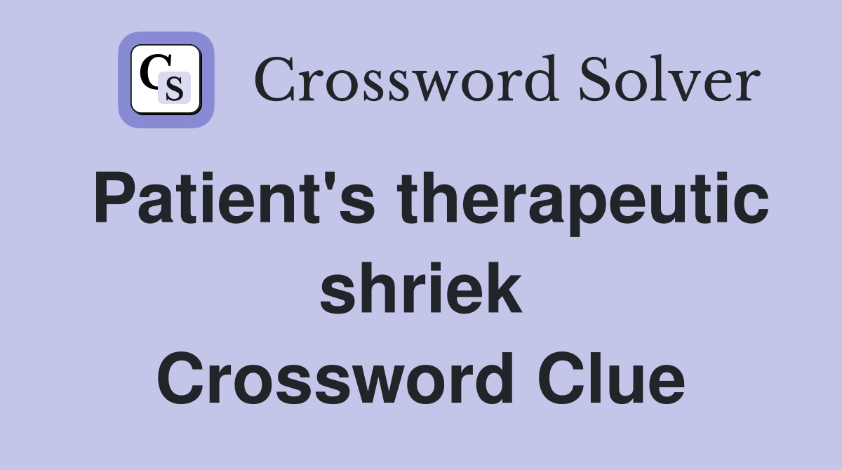 Patient's therapeutic shriek Crossword Clue