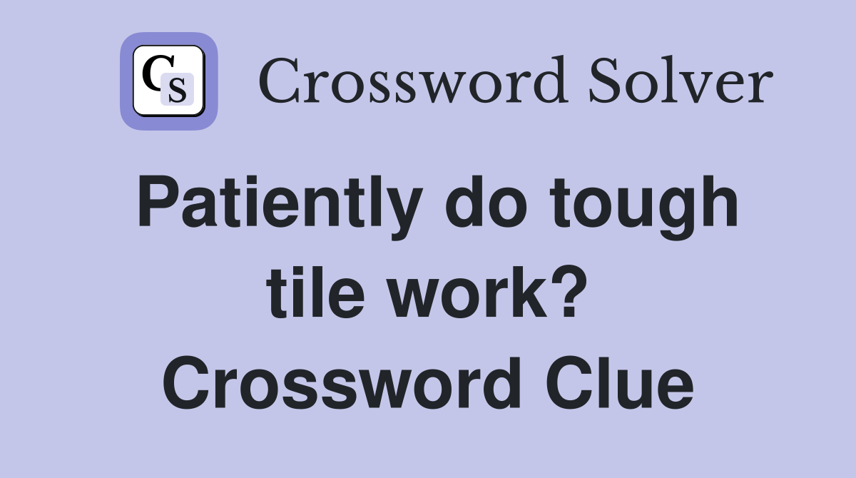 Patiently do tough tile work? Crossword Clue