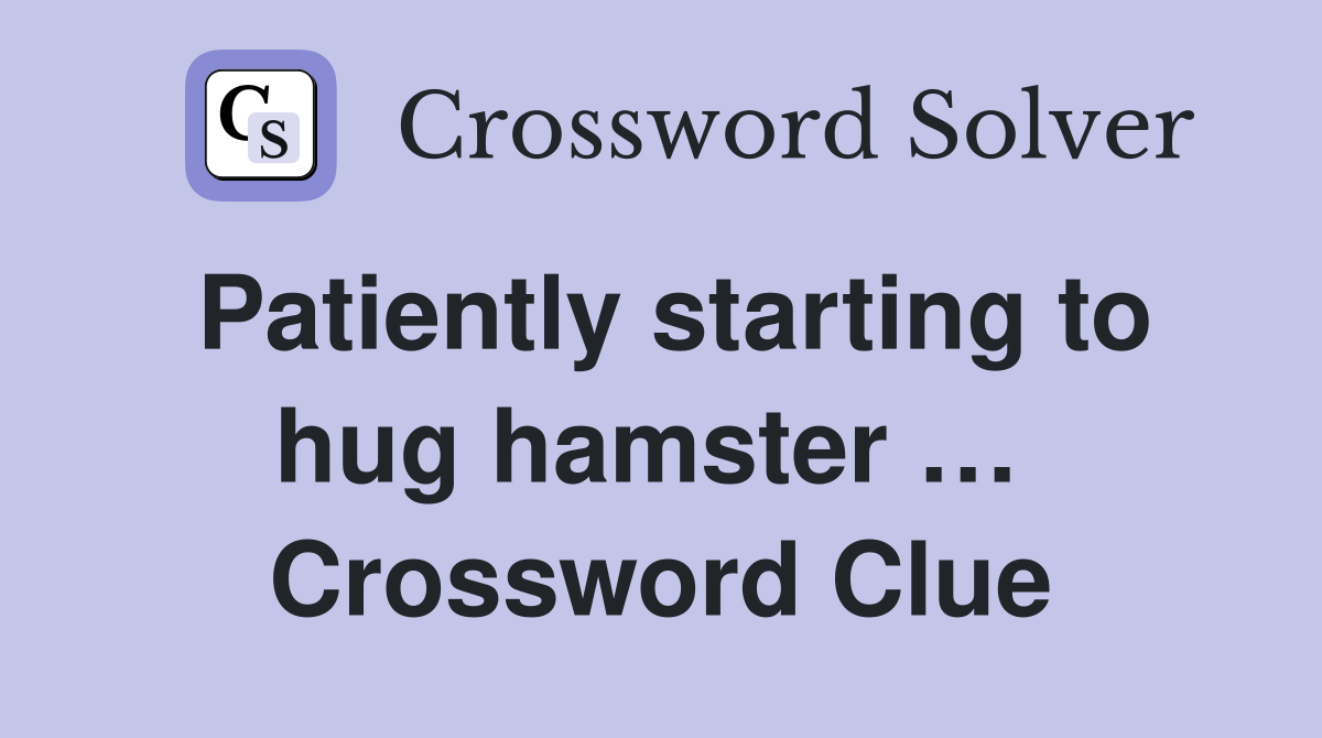 Patiently starting to hug hamster …  Crossword Clue