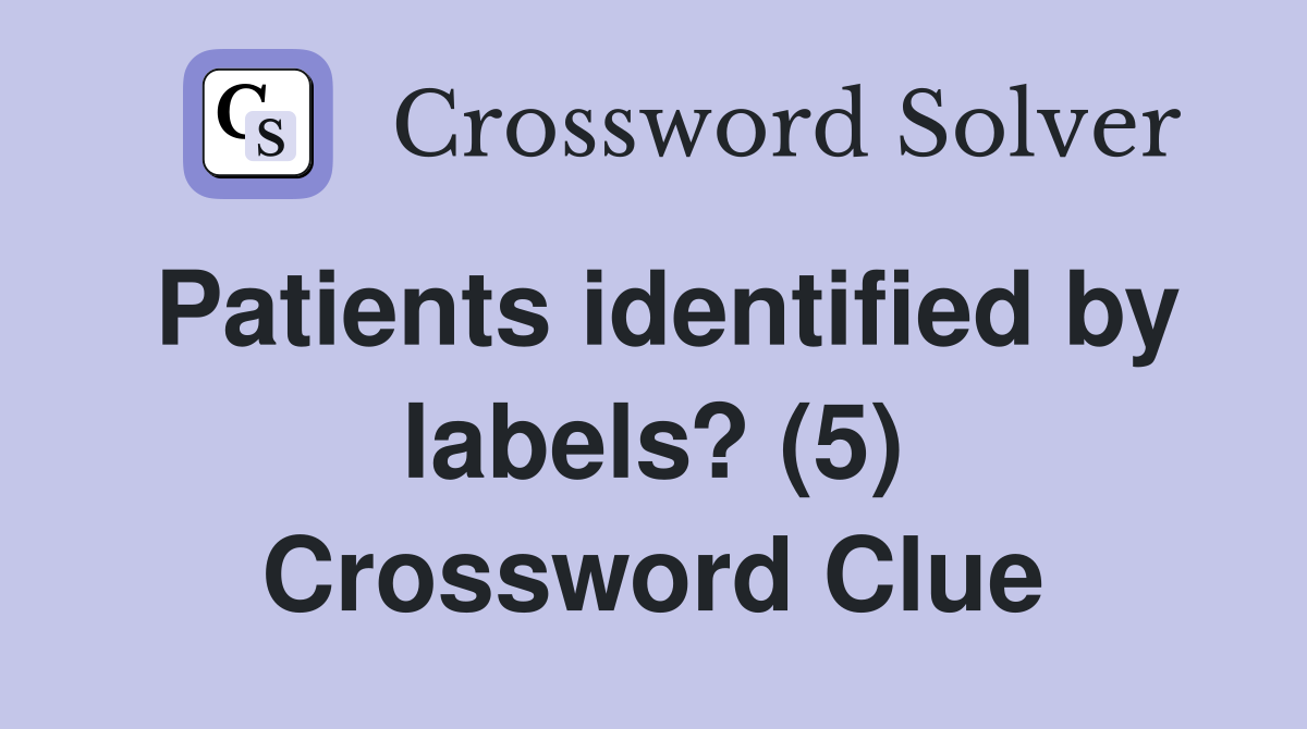 Patients identified by labels? (5) Crossword Clue