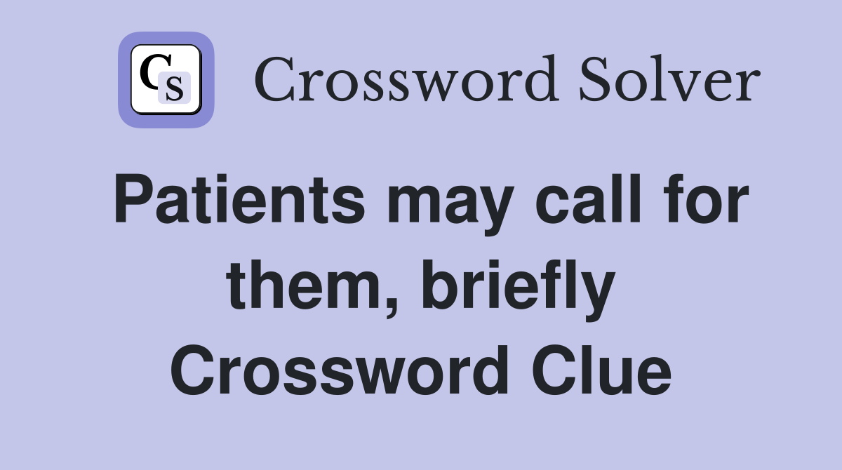 Patients may call for them, briefly Crossword Clue