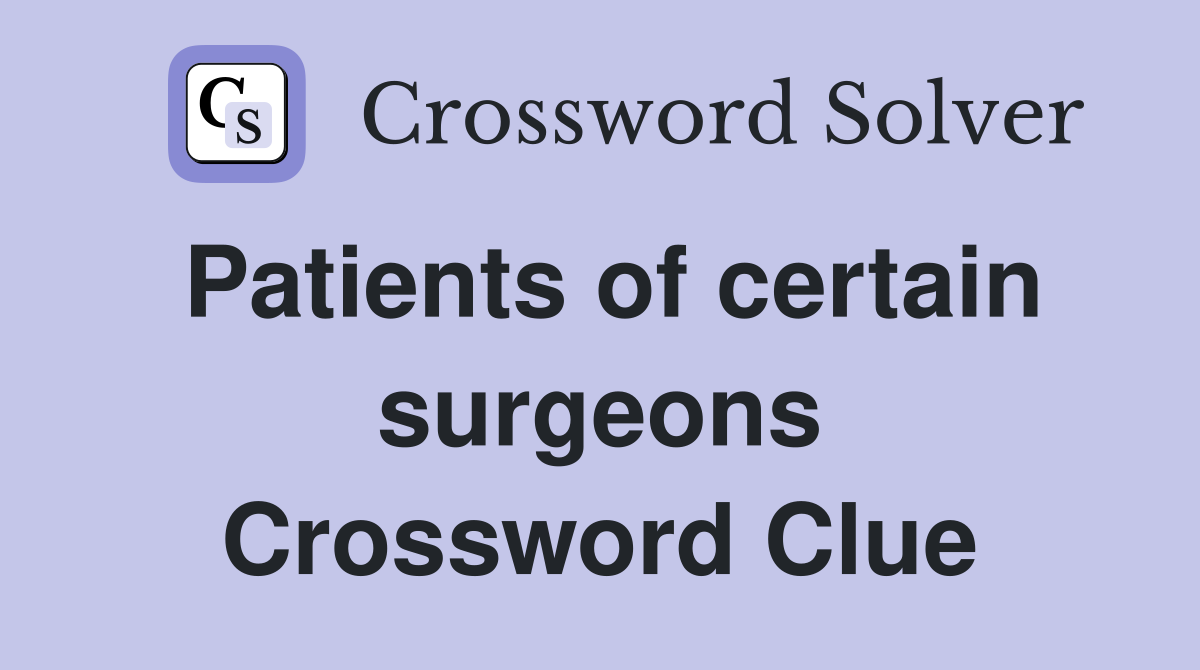 Patients of certain surgeons Crossword Clue