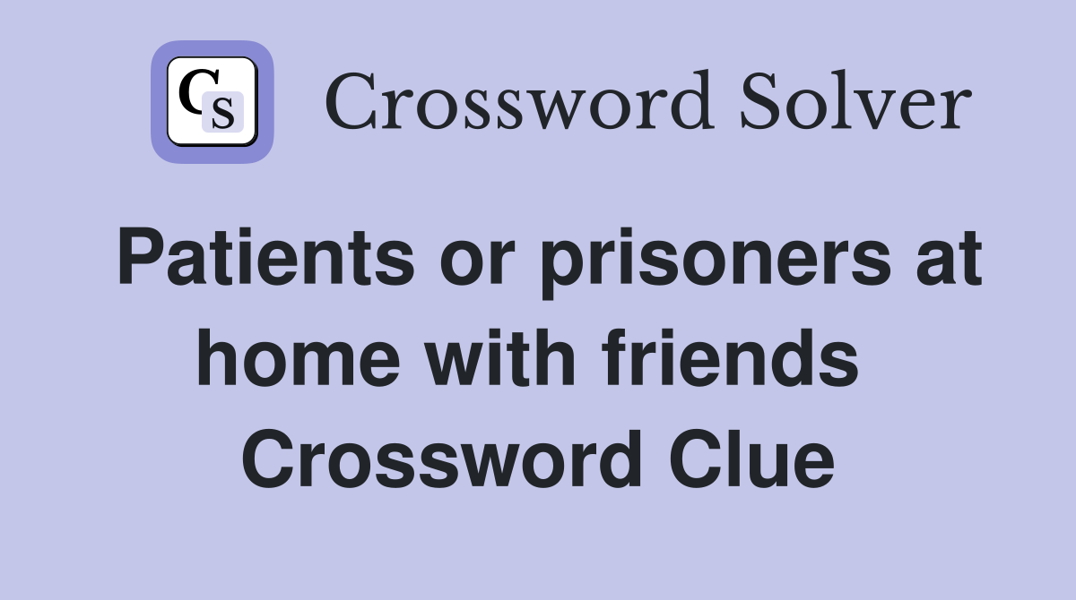 Patients or prisoners at home with friends  Crossword Clue