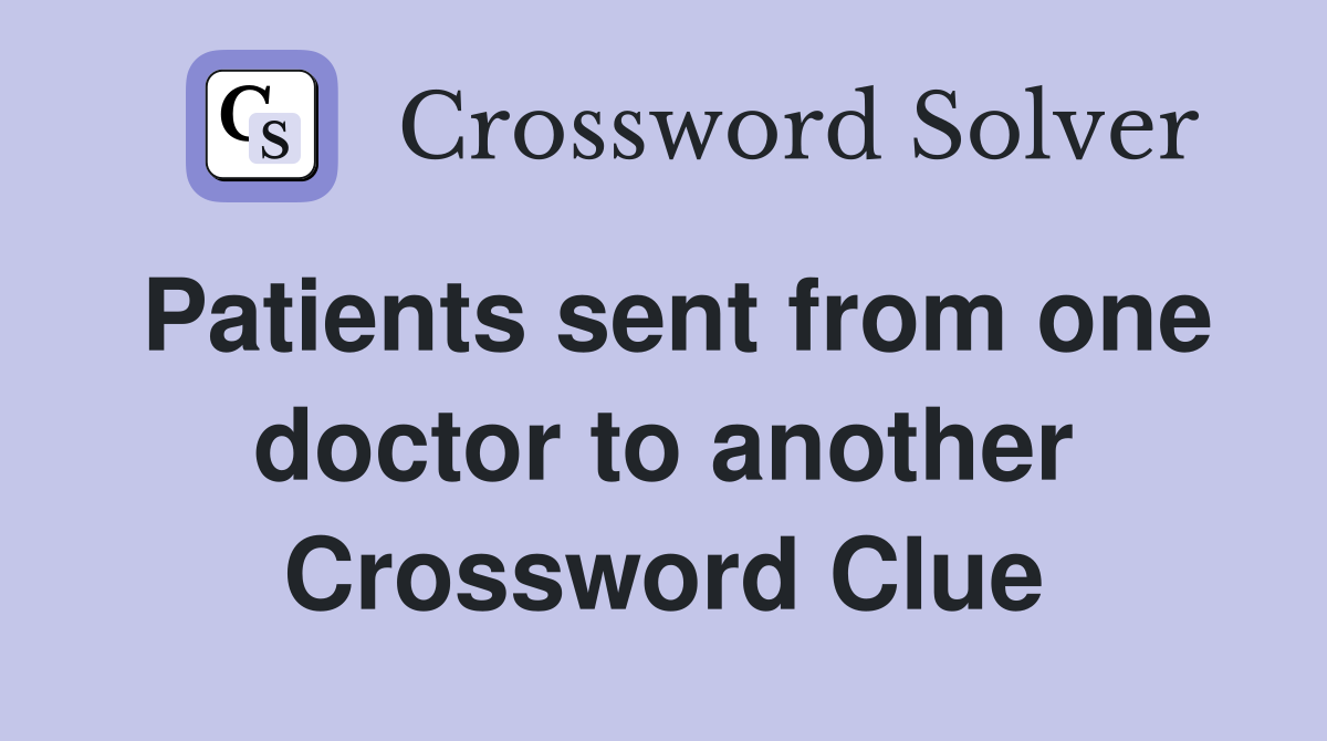 Patients sent from one doctor to another Crossword Clue