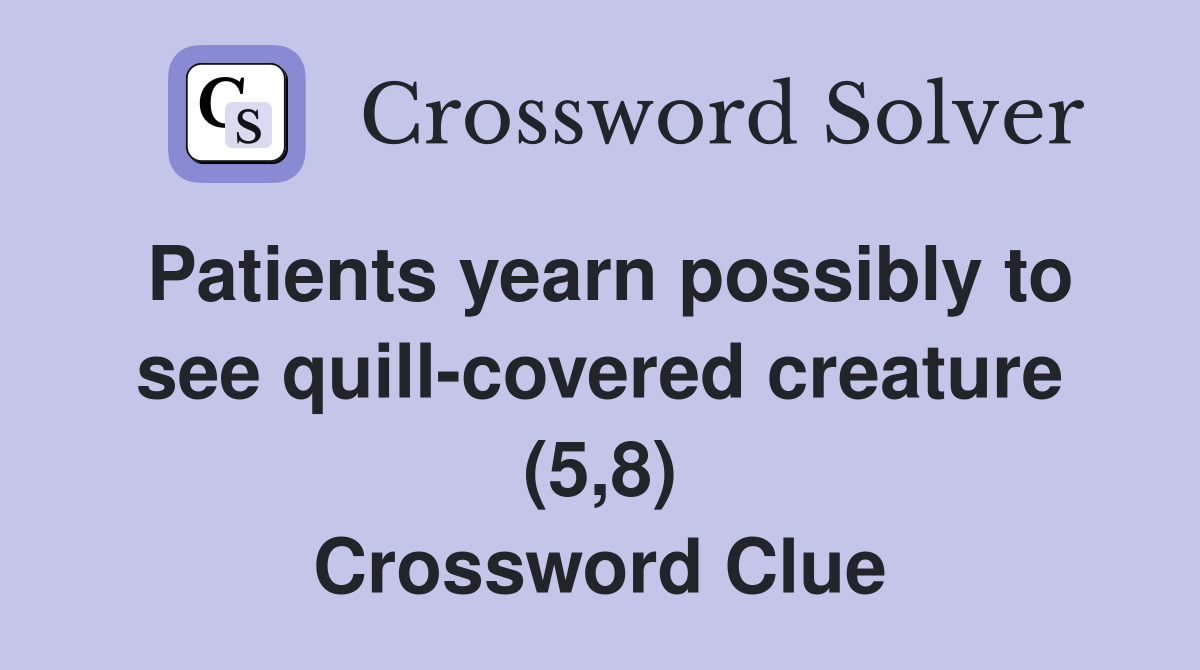 Patients yearn possibly to see quill-covered creature (5,8) Crossword Clue