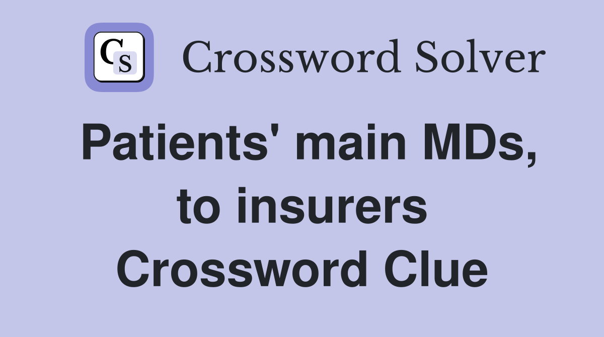 Patients' main MDs, to insurers Crossword Clue