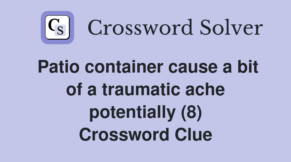 Patio container cause a bit of a traumatic ache potentially (8) Crossword Clue