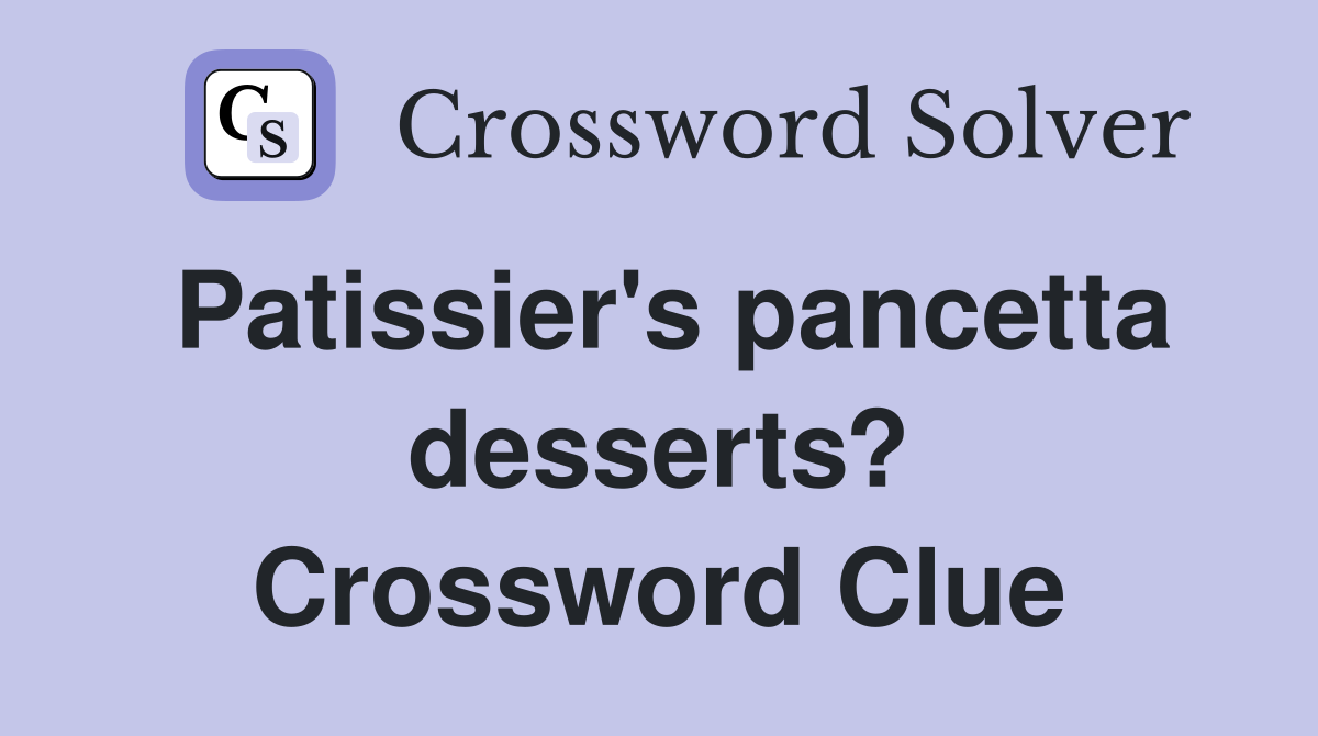 Patissier's pancetta desserts? Crossword Clue