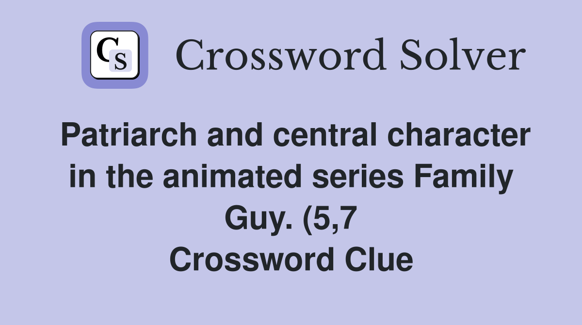 Patriarch and central character in the animated series Family Guy (5 7 Patriarch and central character in the animated series Family Guy (5 7