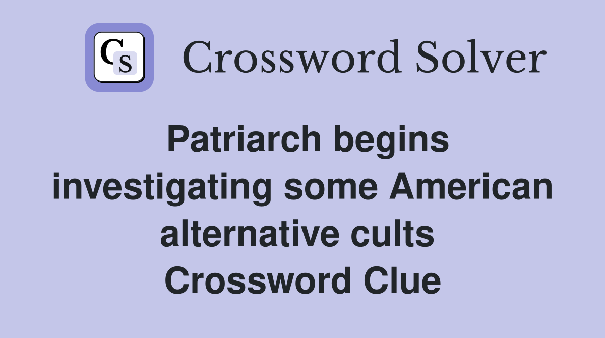 Patriarch begins investigating some American alternative cults  Crossword Clue