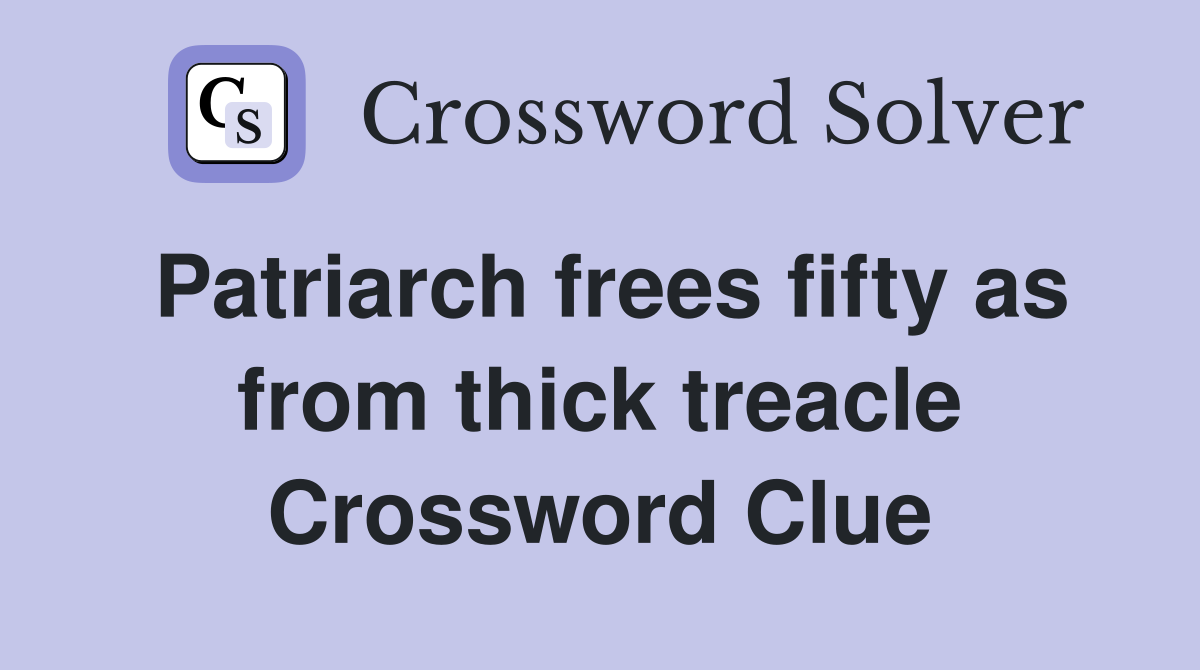 Patriarch frees fifty as from thick treacle Crossword Clue