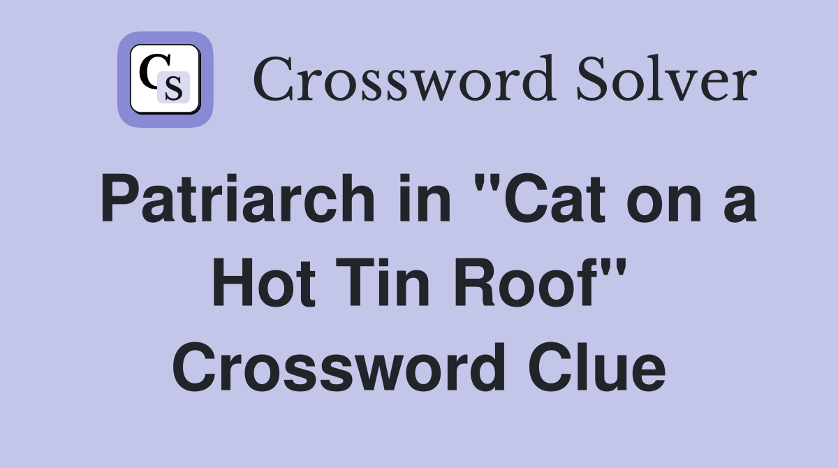 Patriarch in "Cat on a Hot Tin Roof" Crossword Clue