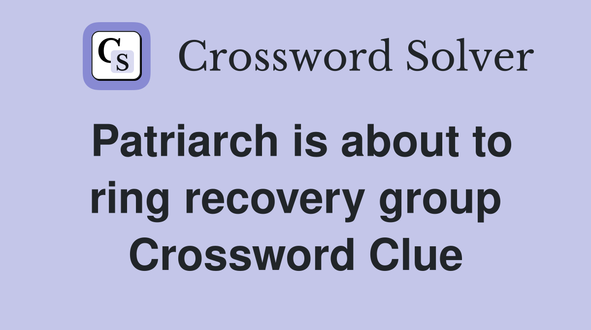 Patriarch is about to ring recovery group Crossword Clue