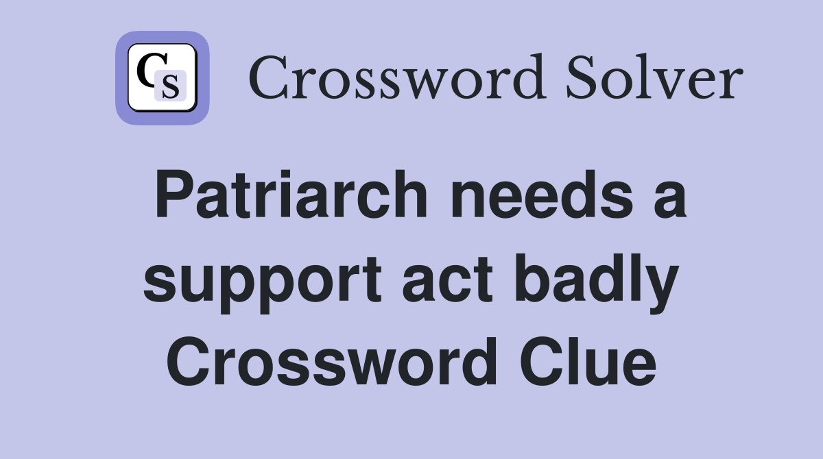 Patriarch needs a support act badly Crossword Clue