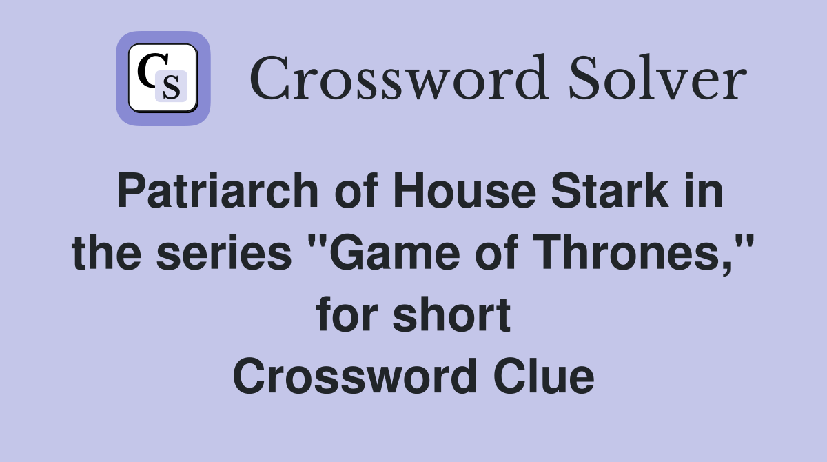 Patriarch of House Stark in the series "Game of Thrones," for short Crossword Clue