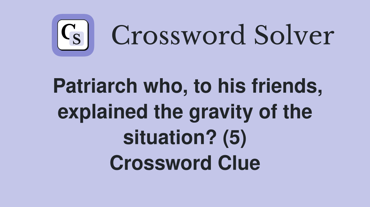 Patriarch who, to his friends, explained the gravity of the situation? (5) Crossword Clue