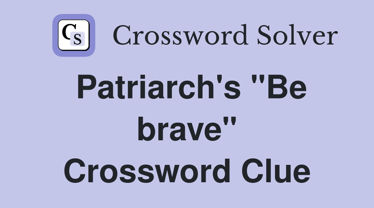 Patriarch's "Be brave" Crossword Clue