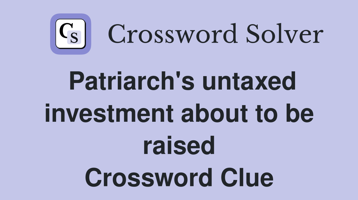 Patriarch's untaxed investment about to be raised Crossword Clue
