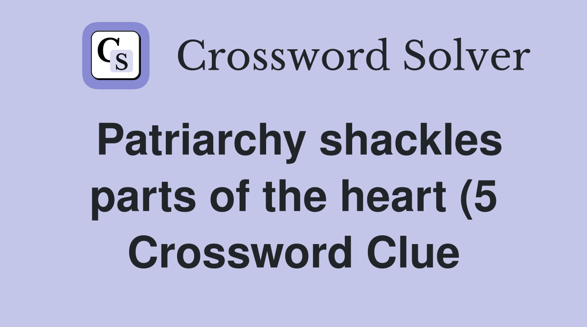 Patriarchy shackles parts of the heart (5) Crossword Clue Answers Patriarchy shackles parts of the heart (5) Crossword Clue Answers