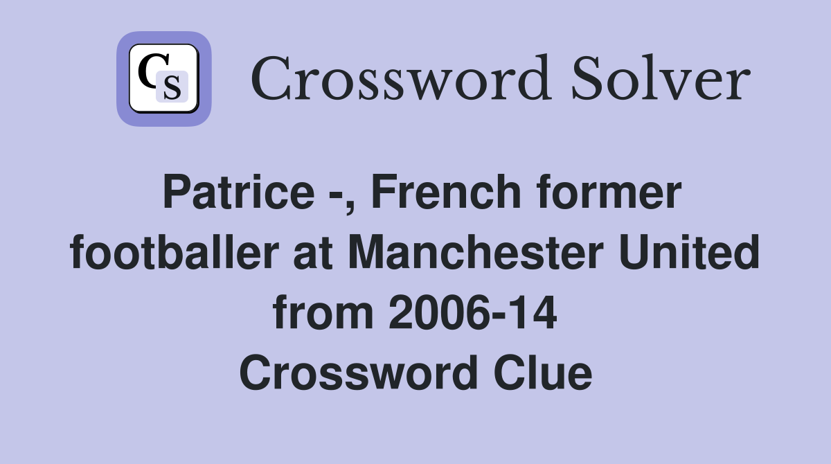 Patrice -, French former footballer at Manchester United from 2006-14 Crossword Clue