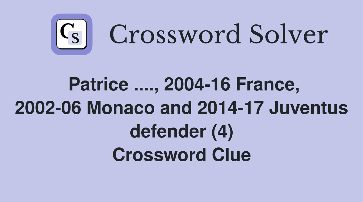 Patrice ...., 2004-16 France, 2002-06 Monaco and 2014-17 Juventus defender (4) Crossword Clue