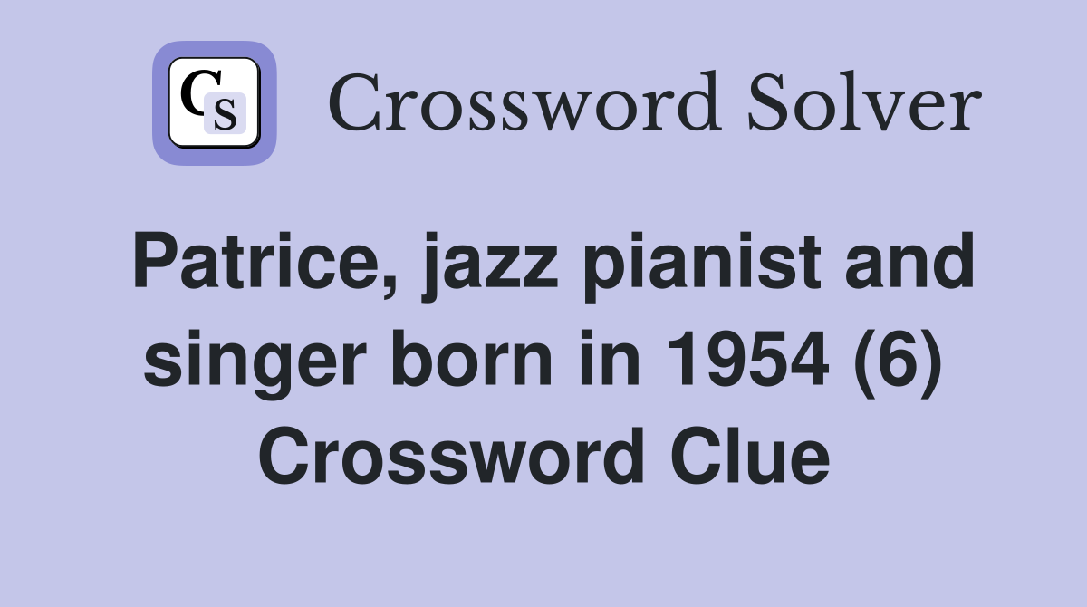 Patrice, jazz pianist and singer born in 1954 (6) Crossword Clue