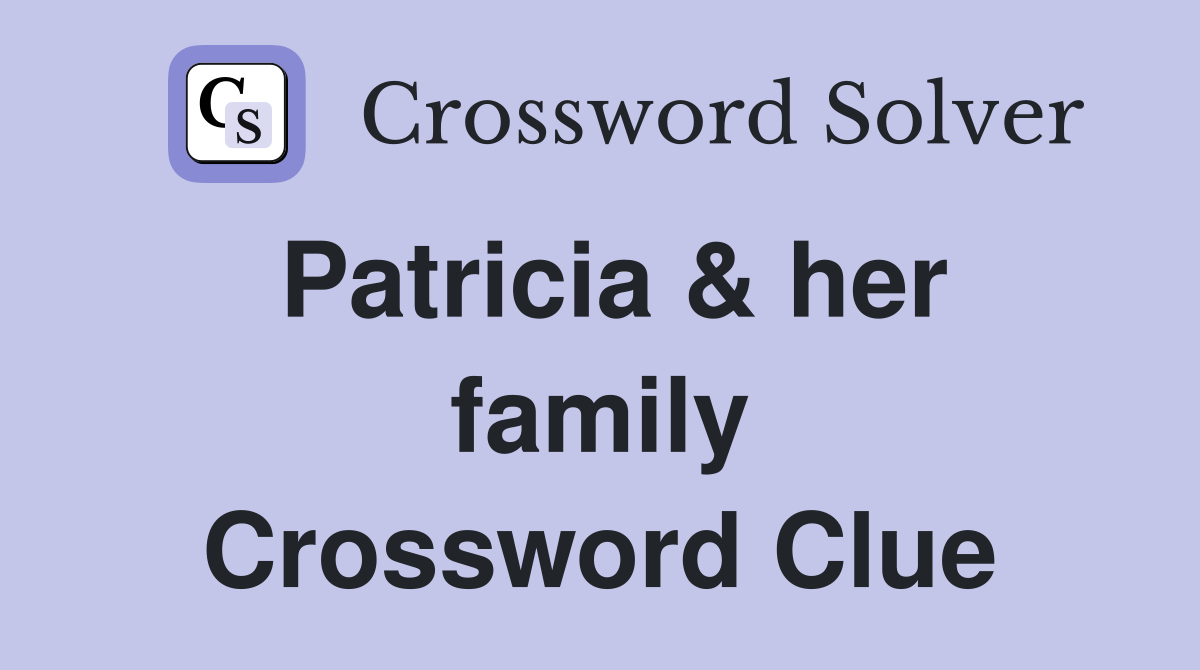 Patricia & her family Crossword Clue