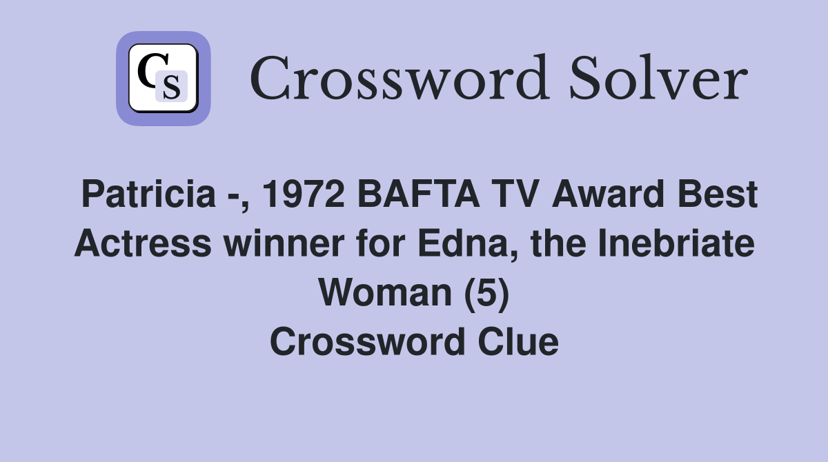 Patricia -, 1972 BAFTA TV Award Best Actress winner for Edna, the Inebriate Woman (5) Crossword Clue