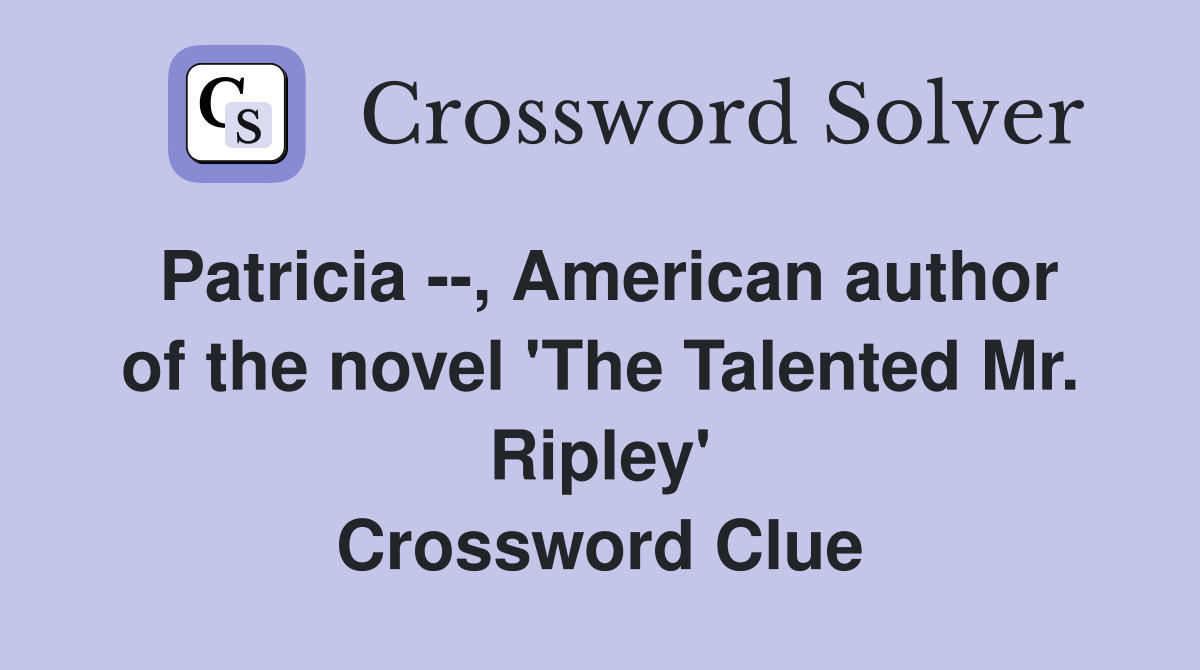 Patricia --, American author of the novel 'The Talented Mr. Ripley' Crossword Clue