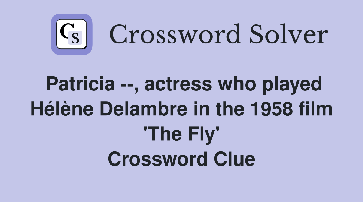 Patricia --, actress who played Hélène Delambre in the 1958 film 'The Fly' Crossword Clue