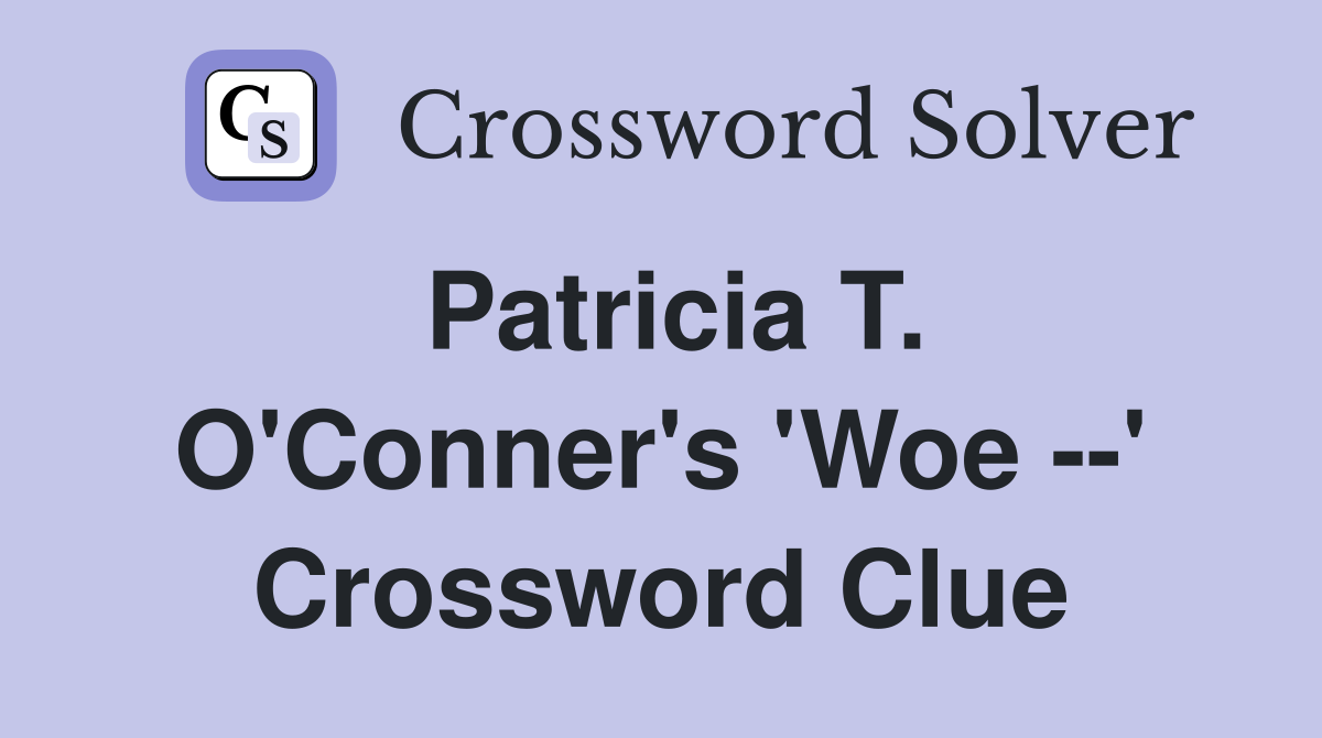 Patricia T. O'Conner's 'Woe --' Crossword Clue